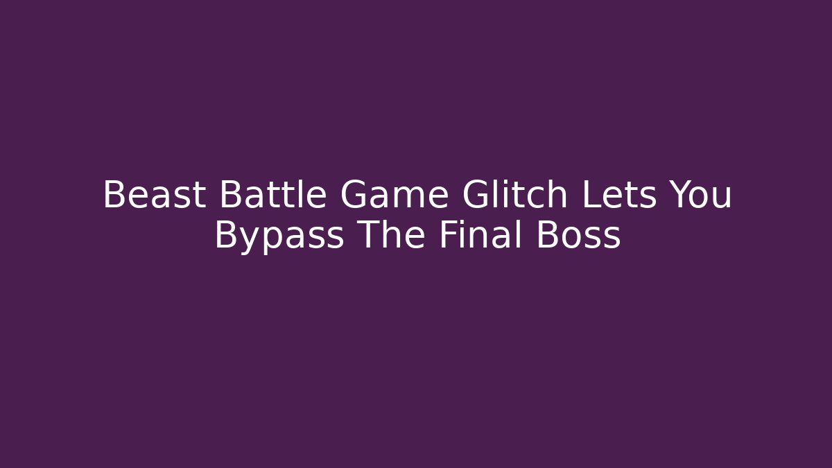 Beast Battle Game Glitch Lets You Bypass The Final Boss