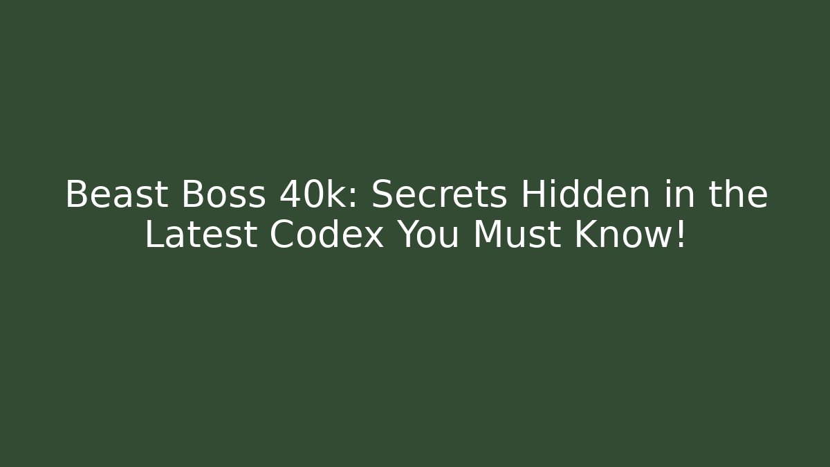 Beast Boss 40k: Secrets Hidden in the Latest Codex You Must Know!