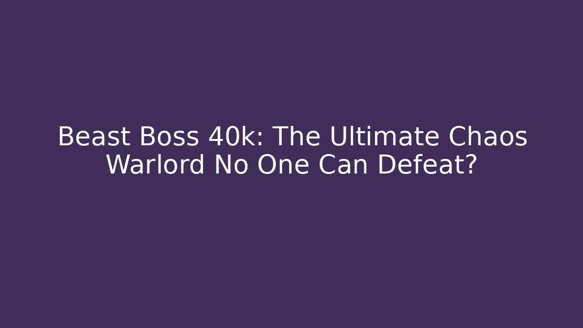 Beast Boss 40k: The Ultimate Chaos Warlord No One Can Defeat?