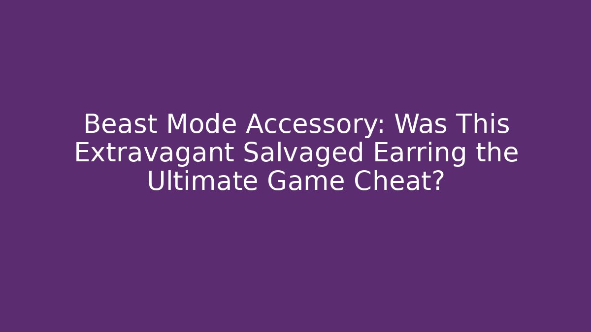 Beast Mode Accessory: Was This Extravagant Salvaged Earring the Ultimate Game Cheat?