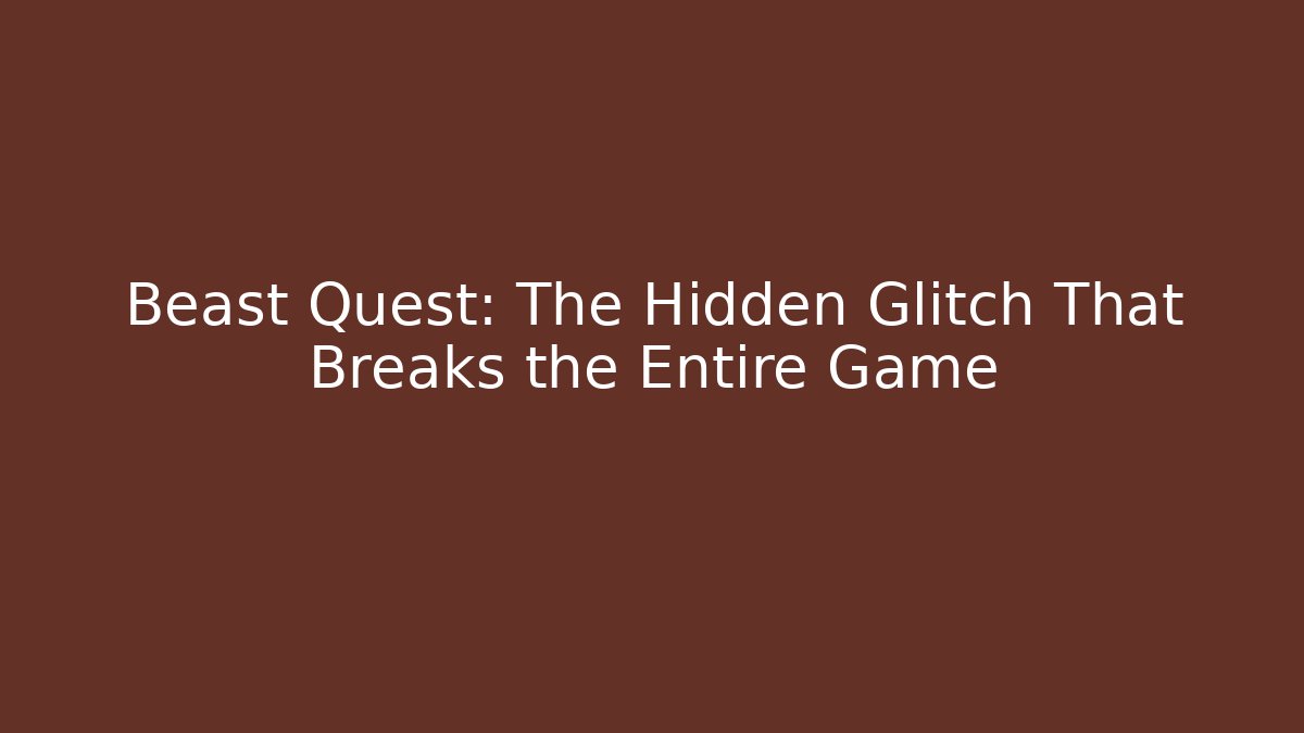 Beast Quest: The Hidden Glitch That Breaks the Entire Game