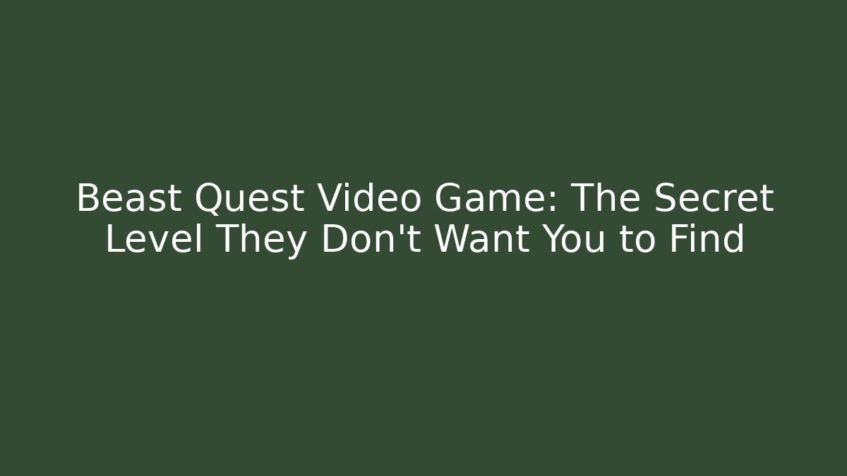 Beast Quest Video Game: The Secret Level They Don’t Want You to Find