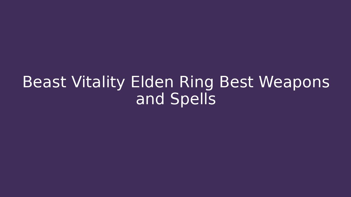 Beast Vitality Elden Ring Best Weapons and Spells