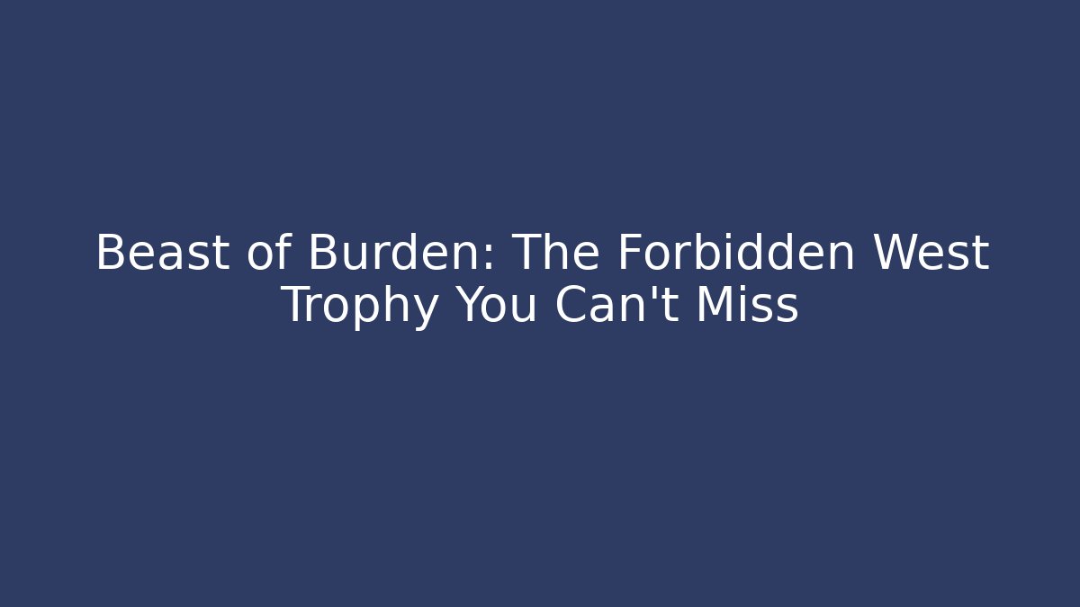 Beast of Burden: The Forbidden West Trophy You Can't Miss
