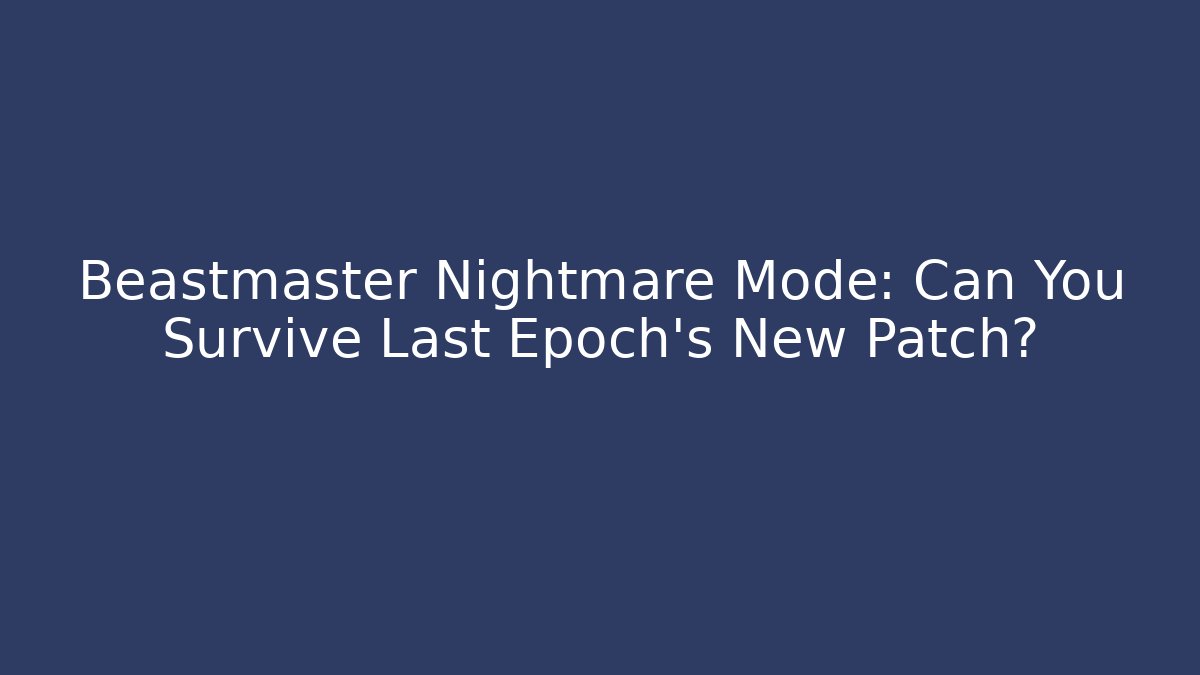 Beastmaster Nightmare Mode: Can You Survive Last Epoch’s New Patch?