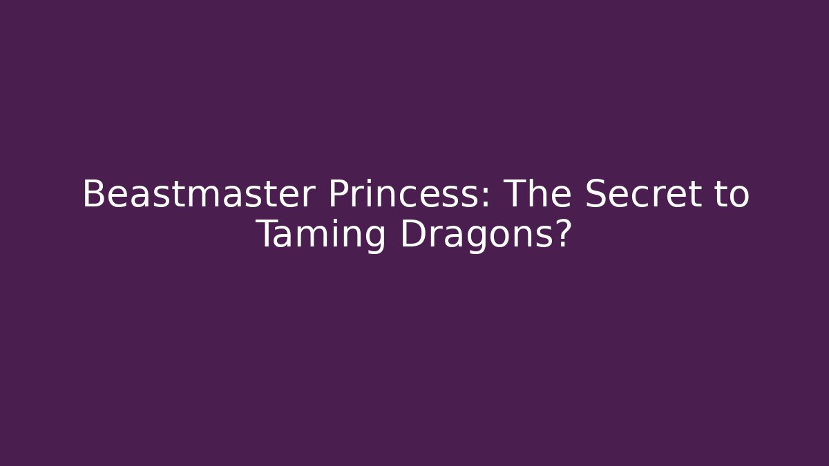 Beastmaster Princess: The Secret to Taming Dragons?