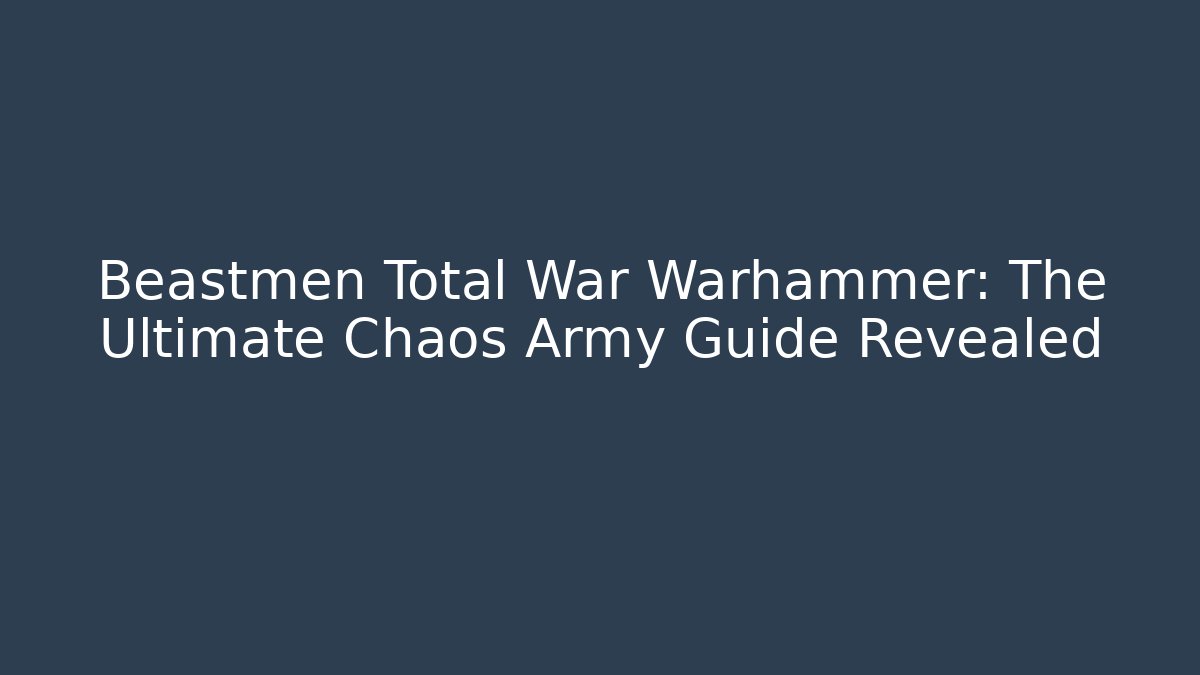 Beastmen Total War Warhammer: The Ultimate Chaos Army Guide Revealed