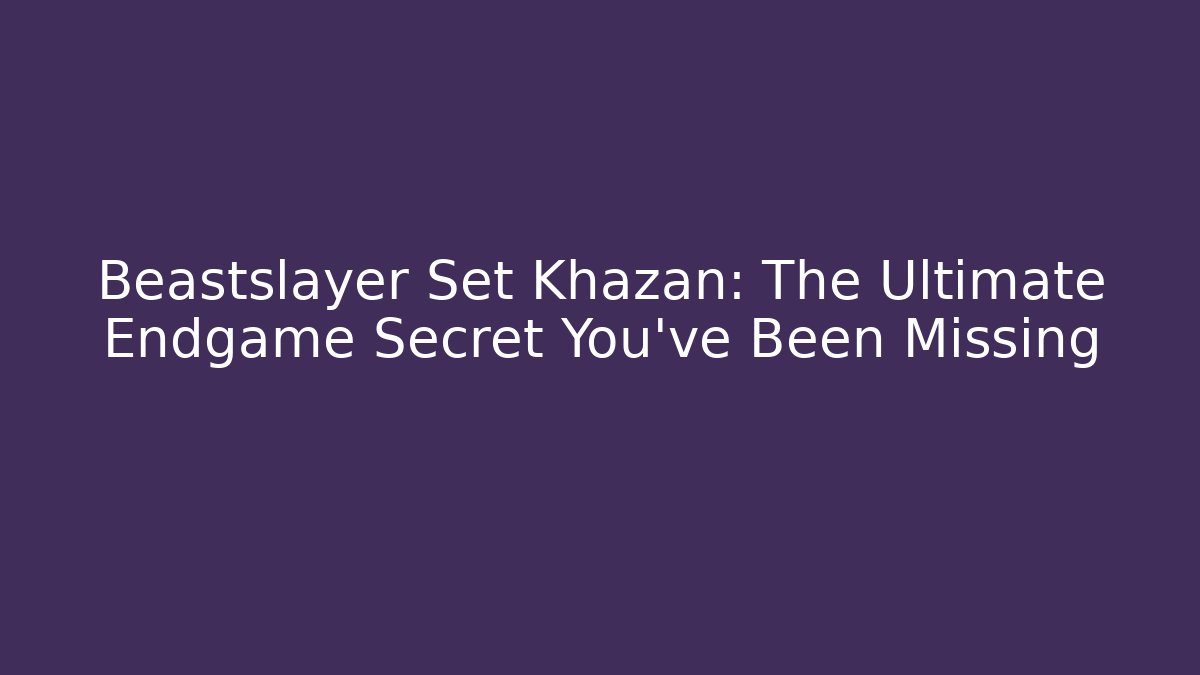 Beastslayer Set Khazan: The Ultimate Endgame Secret You’ve Been Missing - Critter Realm