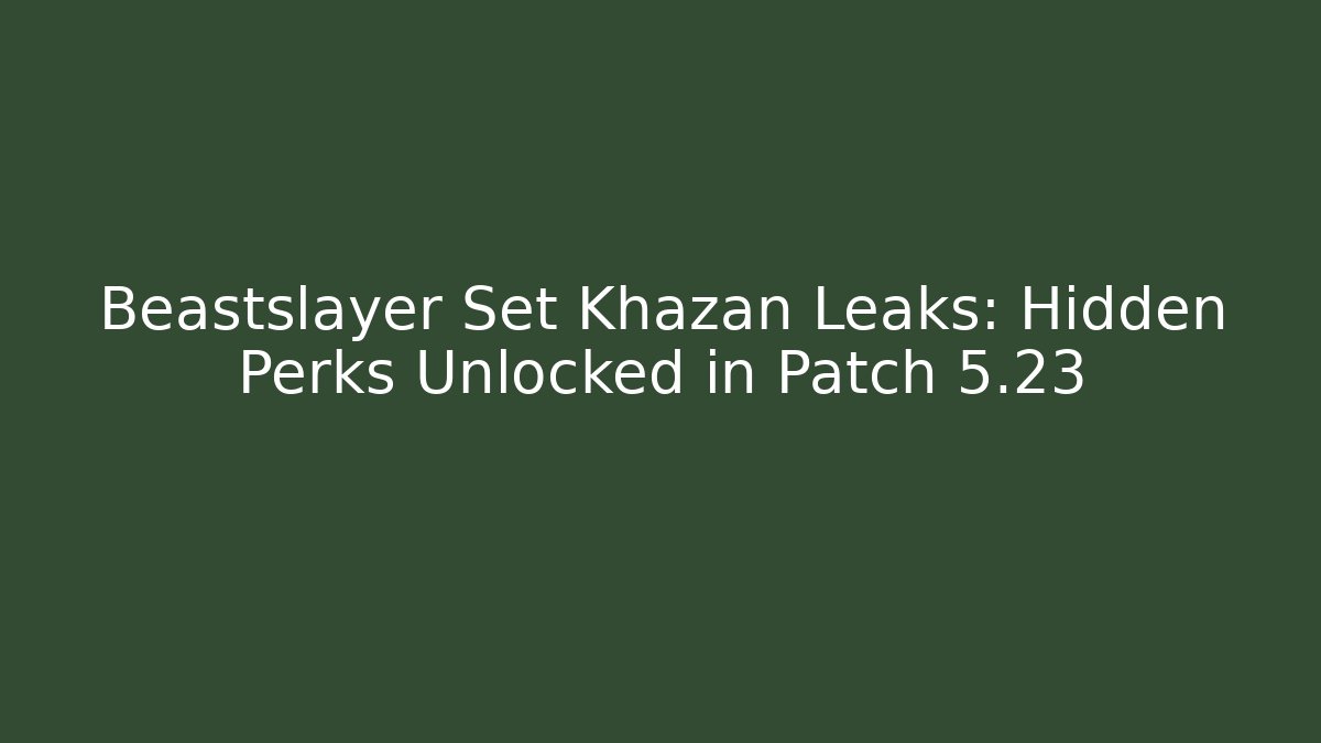 Beastslayer Set Khazan Leaks: Hidden Perks Unlocked in Patch 5.23 - Critter Realm