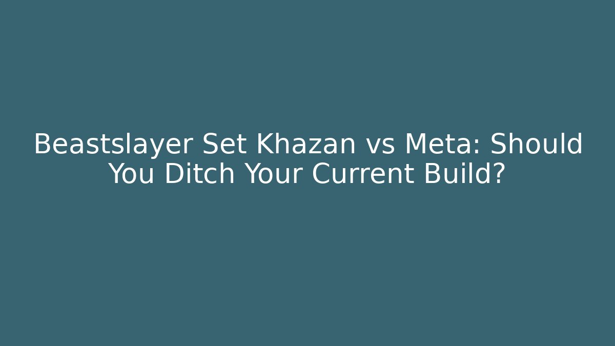 Beastslayer Set Khazan vs Meta: Should You Ditch Your Current Build?