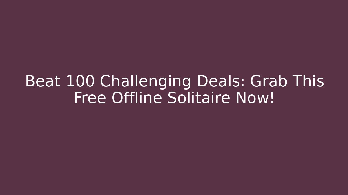 Beat 100+ Challenging Deals: Grab This Free Offline Solitaire Now!