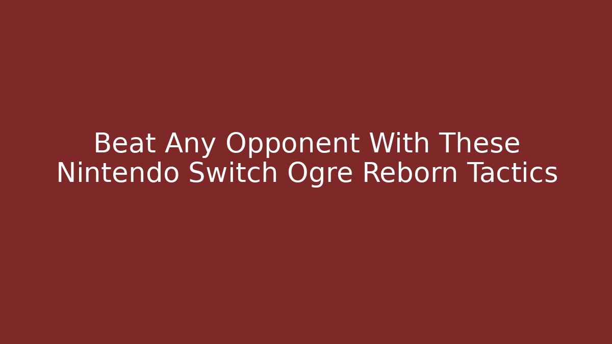 Beat Any Opponent With These Nintendo Switch Ogre Reborn Tactics