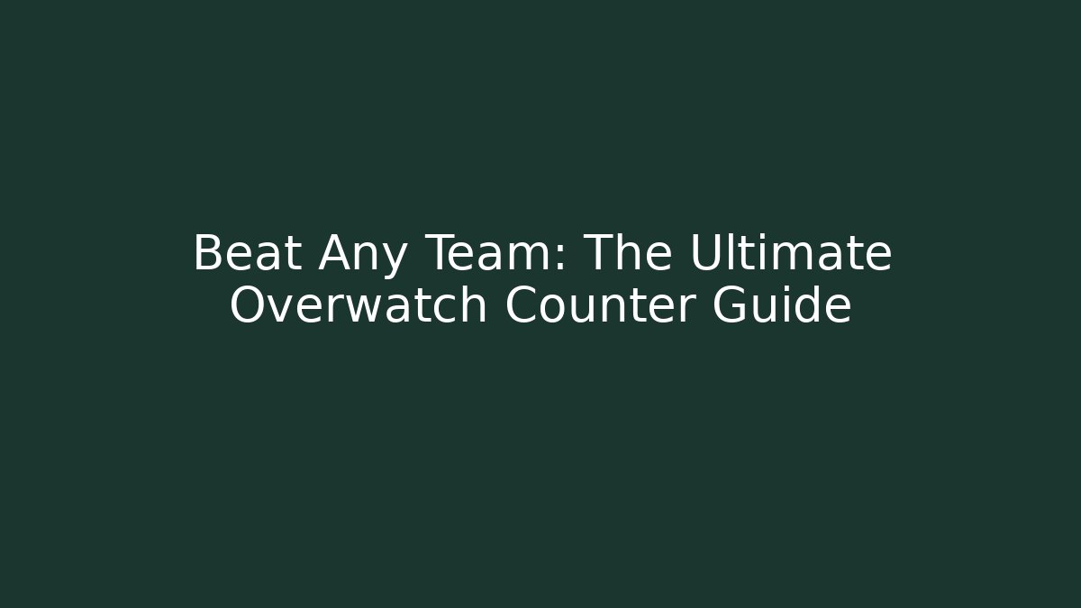 Beat Any Team: The Ultimate Overwatch Counter Guide