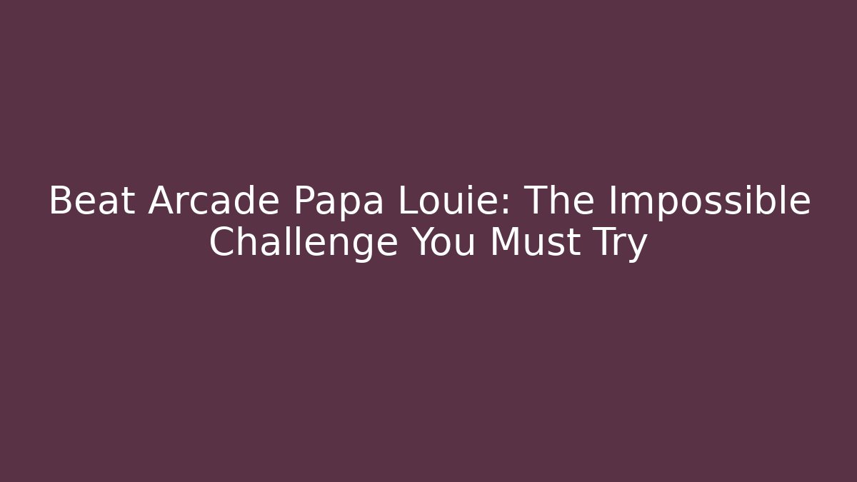 Beat Arcade Papa Louie: The Impossible Challenge You Must Try