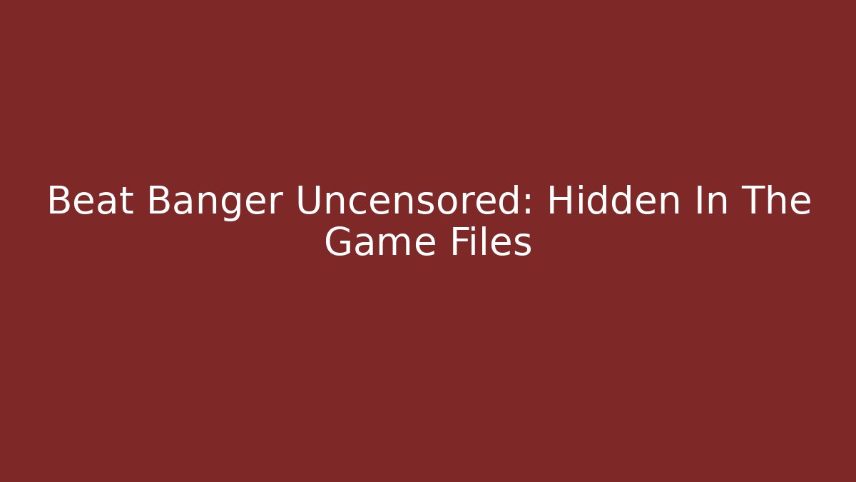 Beat Banger Uncensored: Hidden In The Game Files