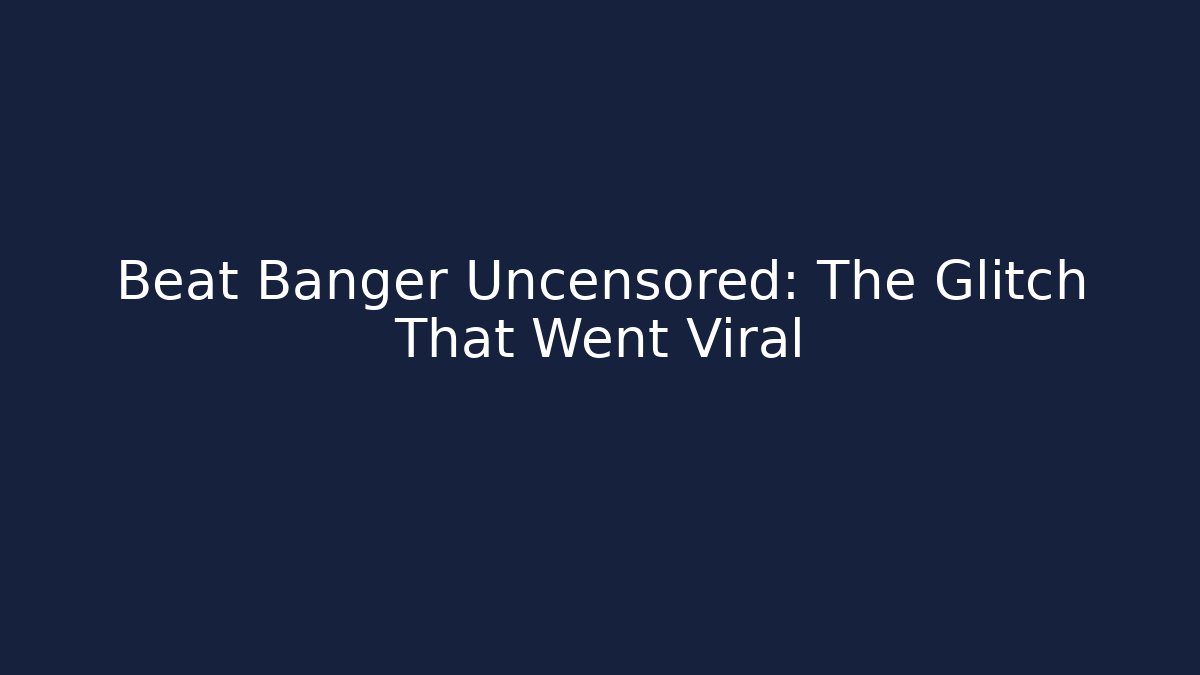 Beat Banger Uncensored: The Glitch That Went Viral