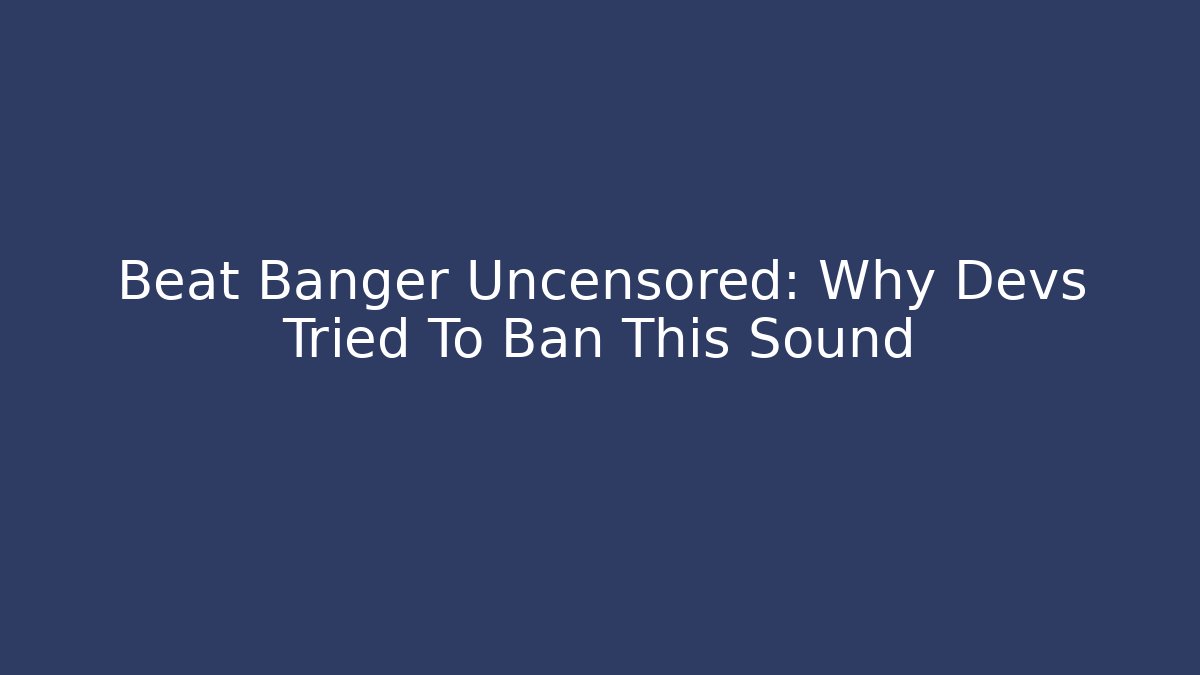 Beat Banger Uncensored: Why Devs Tried To Ban This Sound