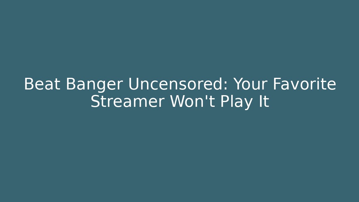 Beat Banger Uncensored: Your Favorite Streamer Won't Play It - Critter Realm