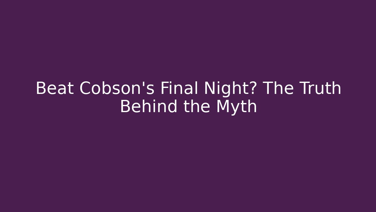 Beat Cobson's Final Night? The Truth Behind the Myth
