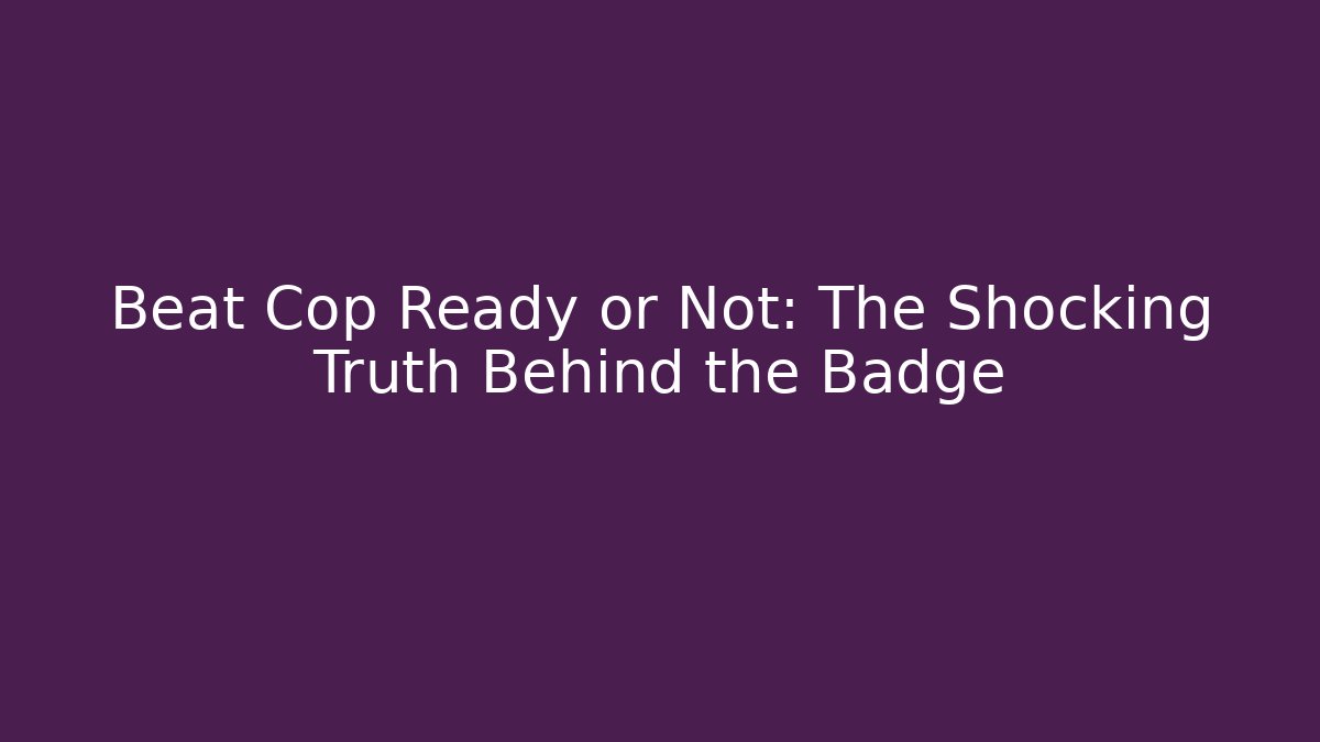Beat Cop Ready or Not: The Shocking Truth Behind the Badge