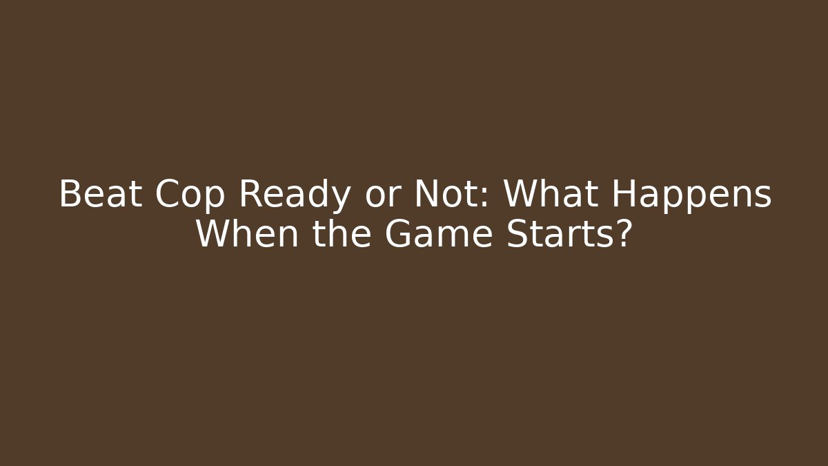Beat Cop Ready or Not: What Happens When the Game Starts? - Critter Realm