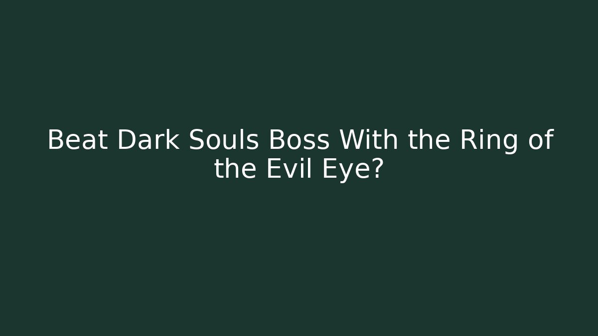 Beat Dark Souls Boss With the Ring of the Evil Eye?