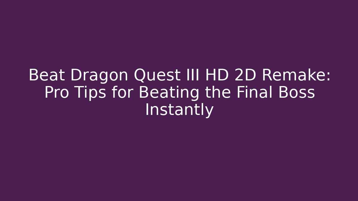 Beat Dragon Quest III HD 2D Remake: Pro Tips for Beating the Final Boss Instantly