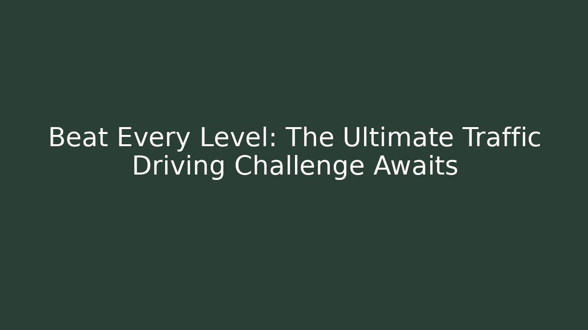 Beat Every Level: The Ultimate Traffic Driving Challenge Awaits