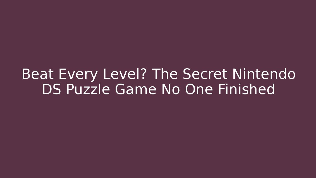 Beat Every Level? The Secret Nintendo DS Puzzle Game No One Finished