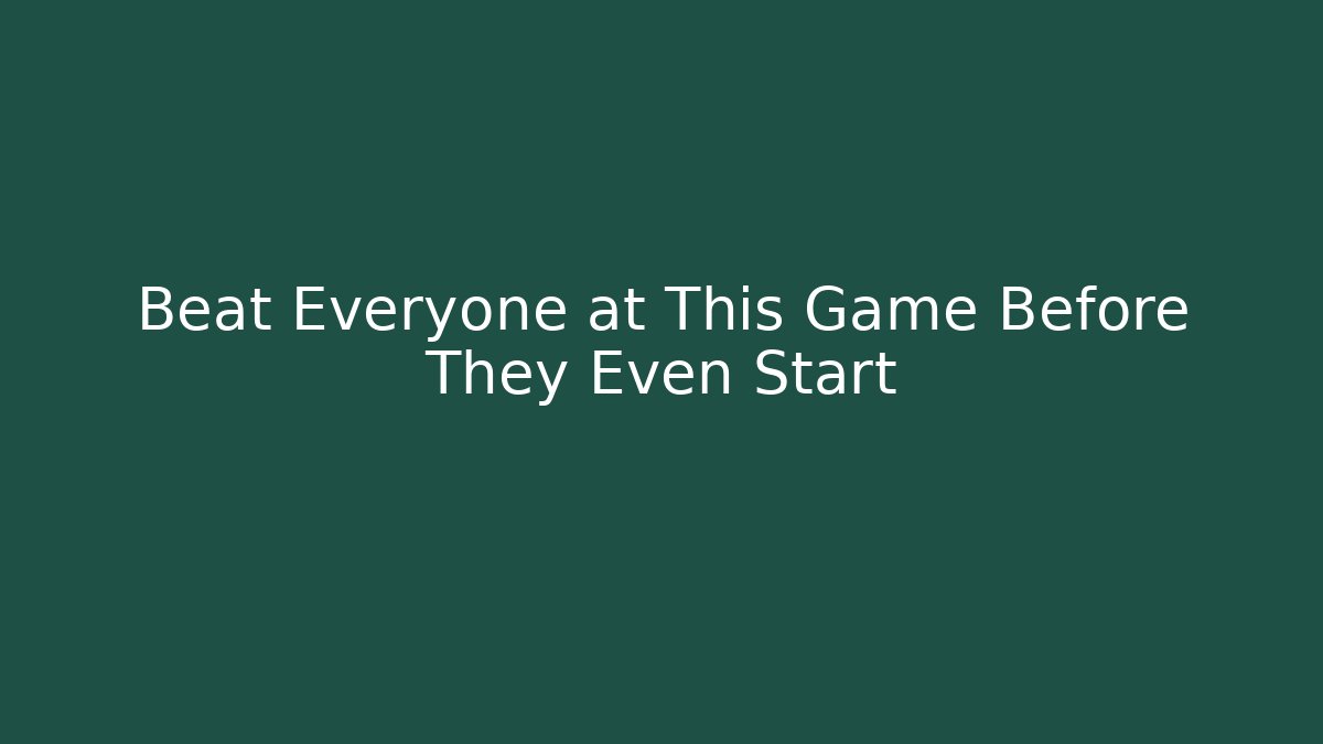 Beat Everyone at This Game Before They Even Start