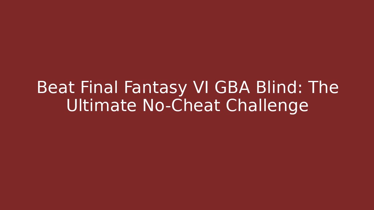 Beat Final Fantasy VI GBA Blind: The Ultimate No-Cheat Challenge - Critter Realm