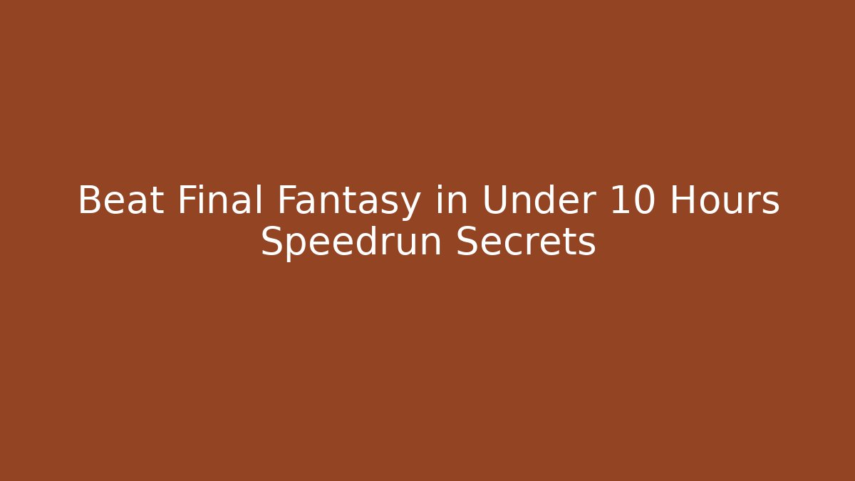 Beat Final Fantasy in Under 10 Hours Speedrun Secrets