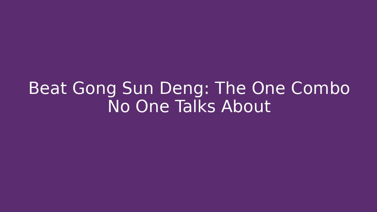 Beat Gong Sun Deng: The One Combo No One Talks About