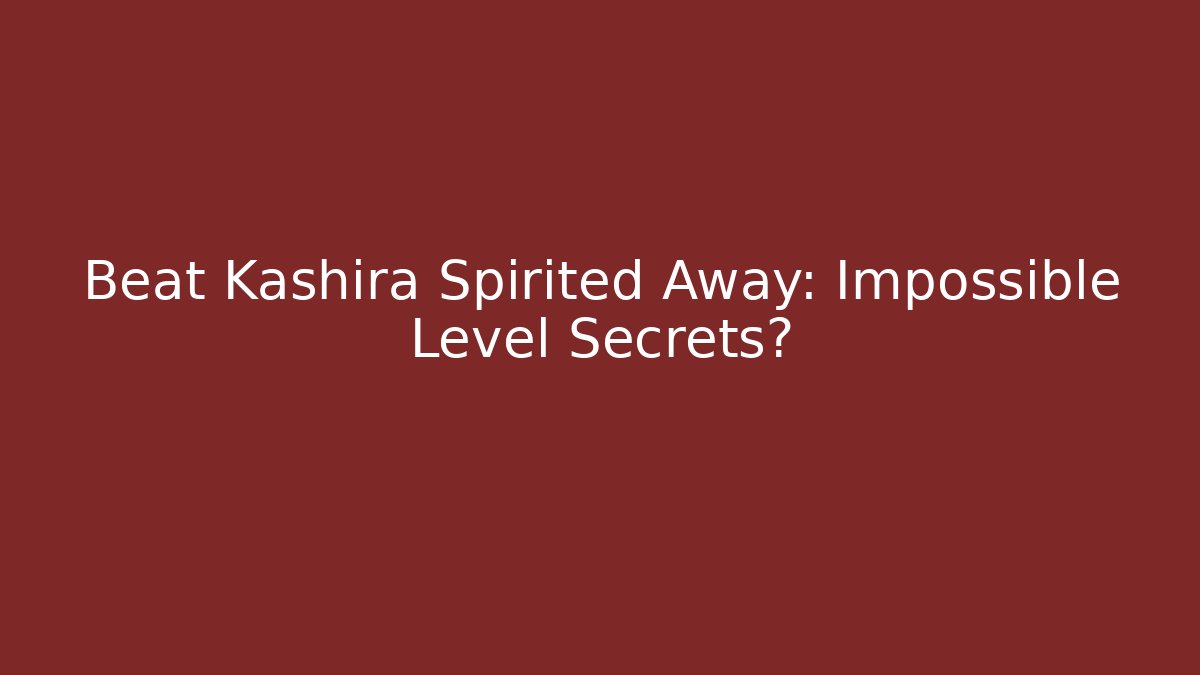 Beat Kashira Spirited Away: Impossible Level Secrets?