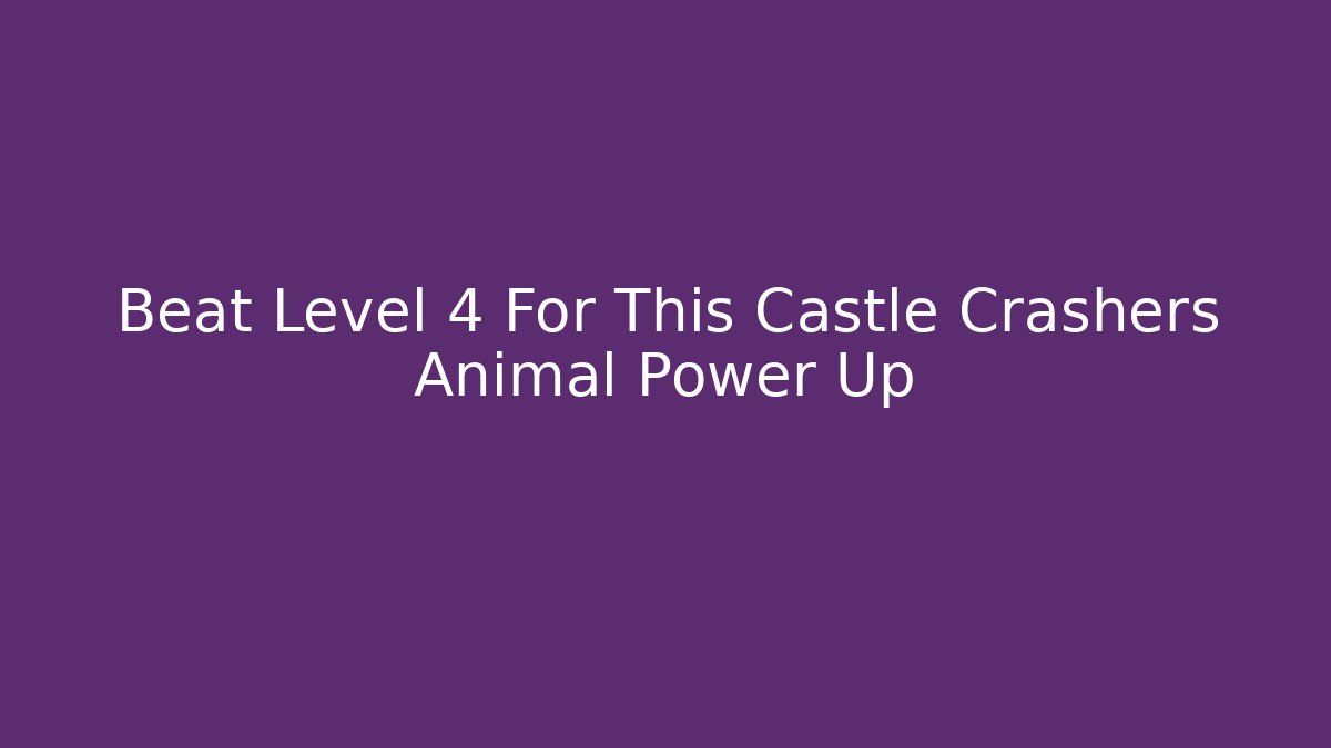 Beat Level 4 For This Castle Crashers Animal Power Up