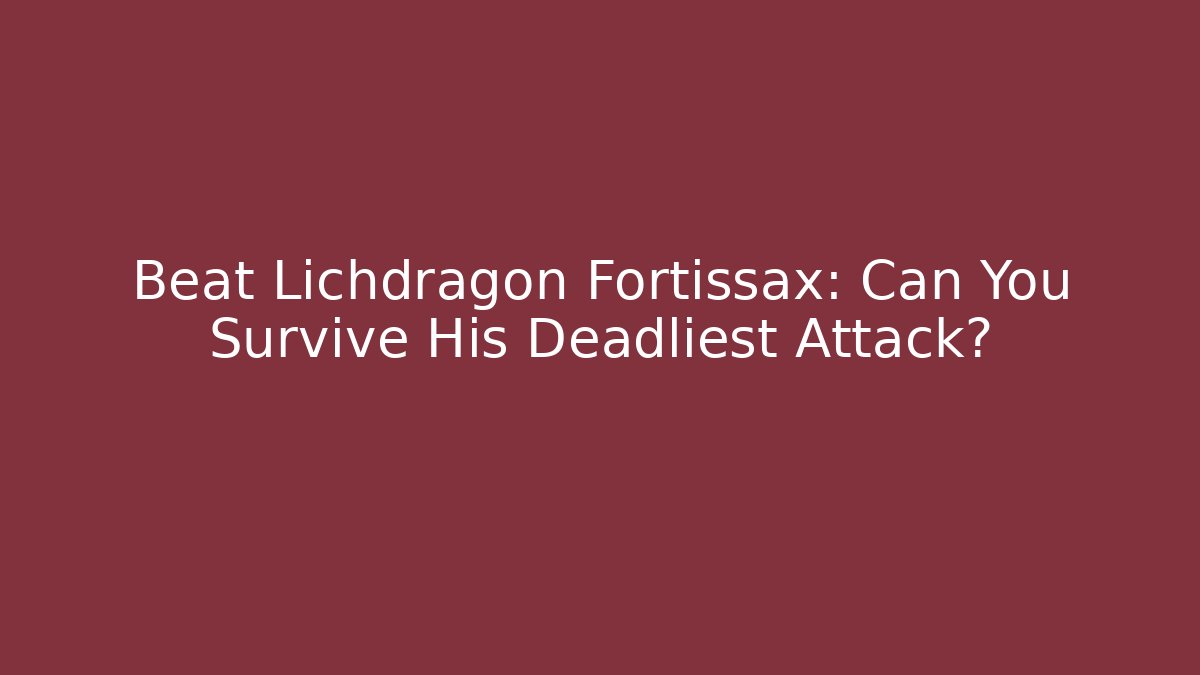 Beat Lichdragon Fortissax: Can You Survive His Deadliest Attack?