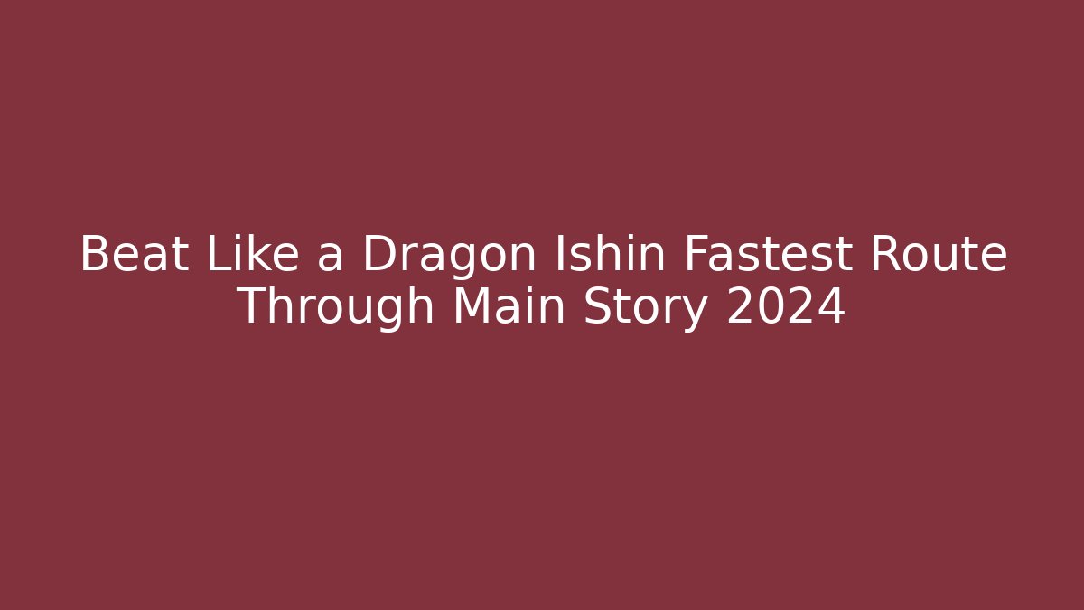 Beat Like a Dragon Ishin Fastest Route Through Main Story 2024
