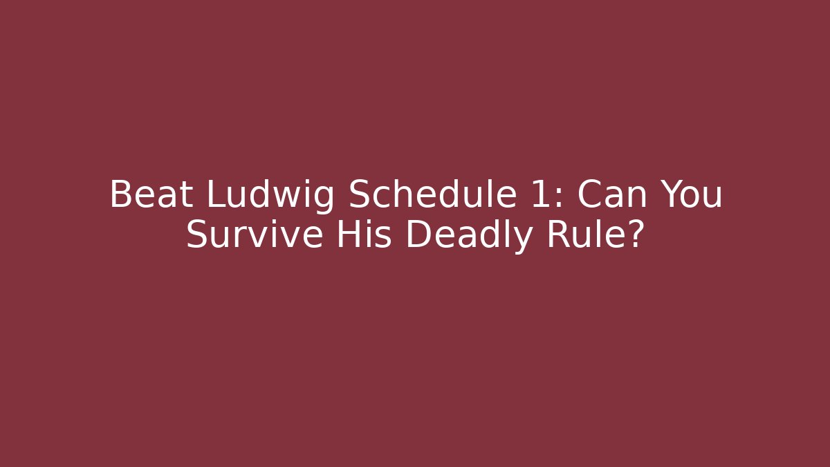 Beat Ludwig Schedule 1: Can You Survive His Deadly Rule?