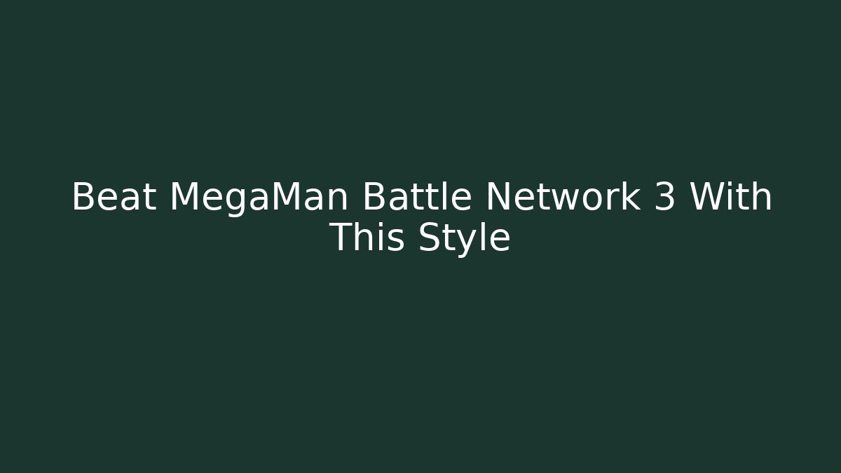 Beat MegaMan Battle Network 3 With This Style