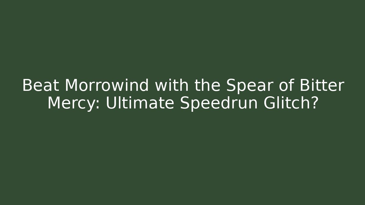 Beat Morrowind with the Spear of Bitter Mercy: Ultimate Speedrun Glitch?