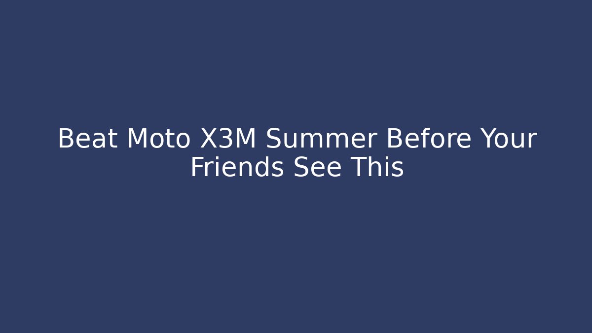 Beat Moto X3M Summer Before Your Friends See This - Critter Realm