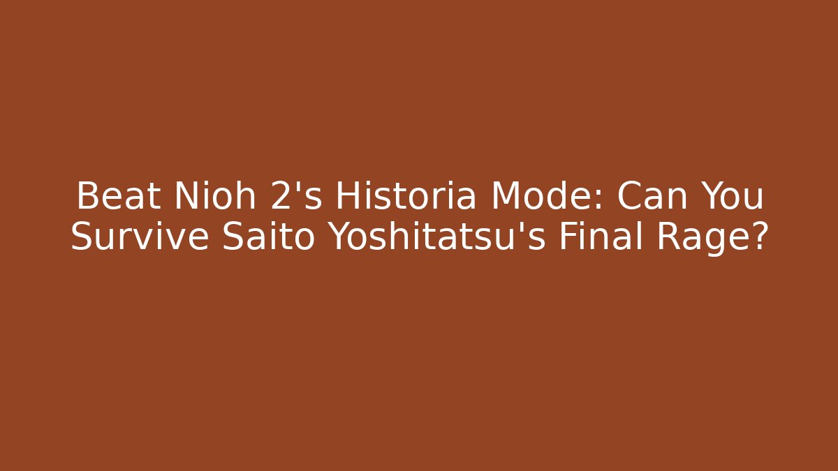Beat Nioh 2's Historia Mode: Can You Survive Saito Yoshitatsu's Final Rage?
