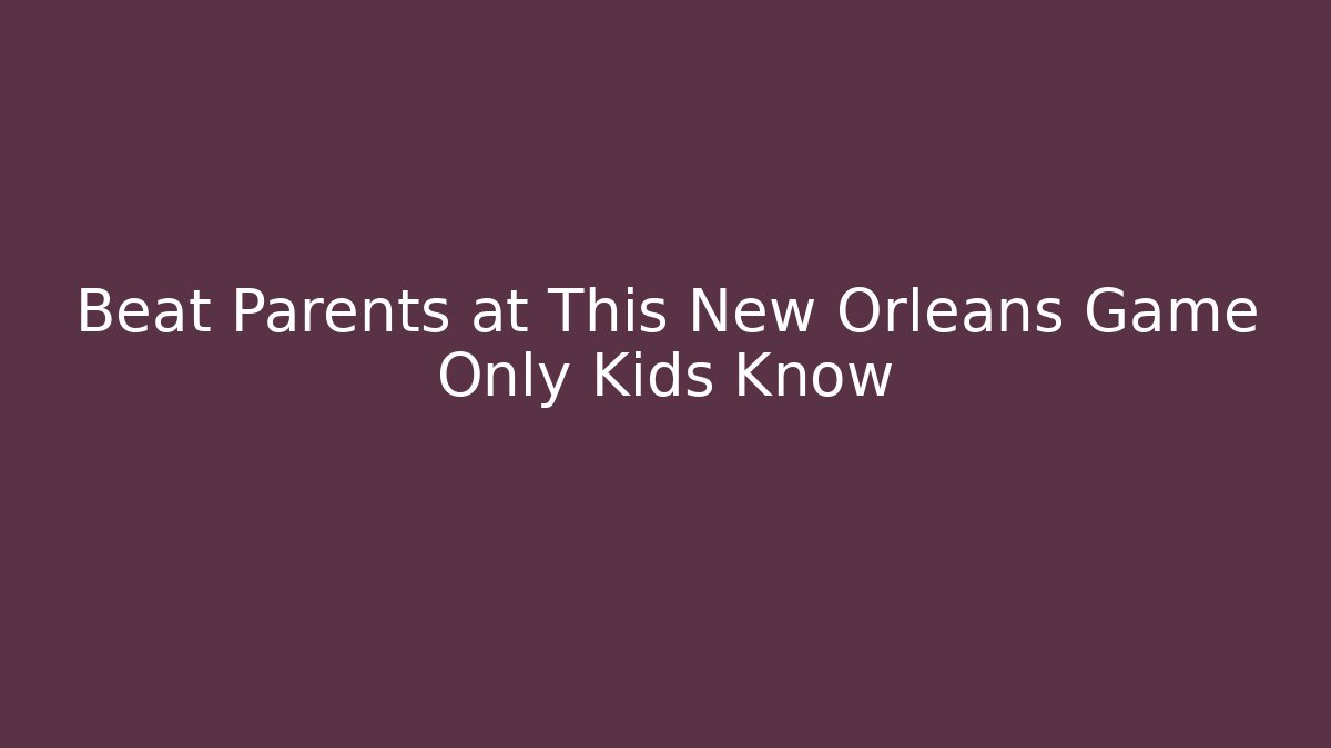 Beat Parents at This New Orleans Game Only Kids Know