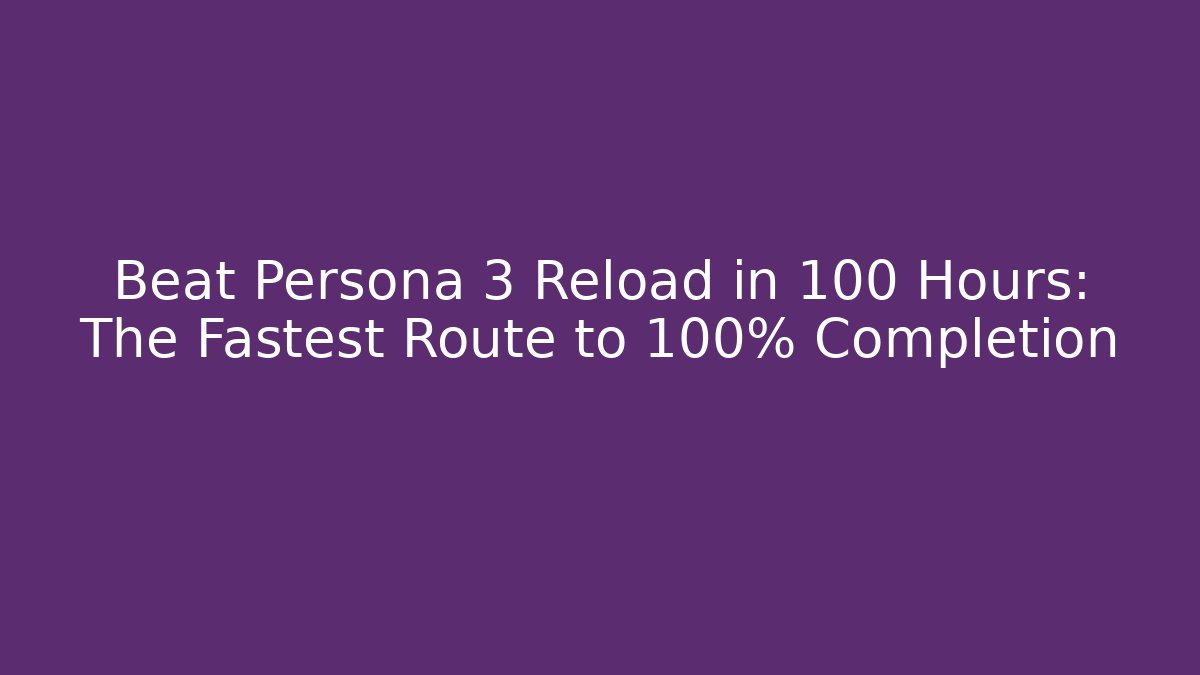 Beat Persona 3 Reload in 100 Hours: The Fastest Route to 100% Completion