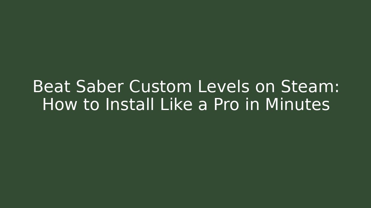 Beat Saber Custom Levels on Steam: How to Install Like a Pro in Minutes