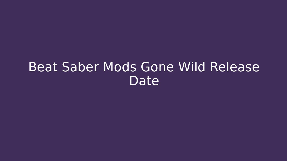 Beat Saber Mods Gone Wild Release Date