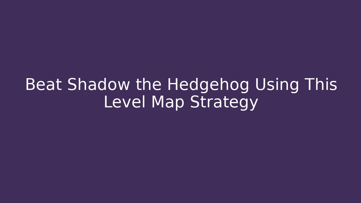 Beat Shadow the Hedgehog Using This Level Map Strategy