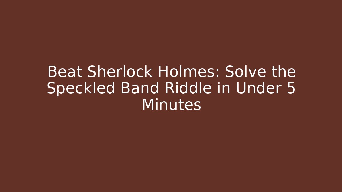 Beat Sherlock Holmes: Solve the Speckled Band Riddle in Under 5 Minutes