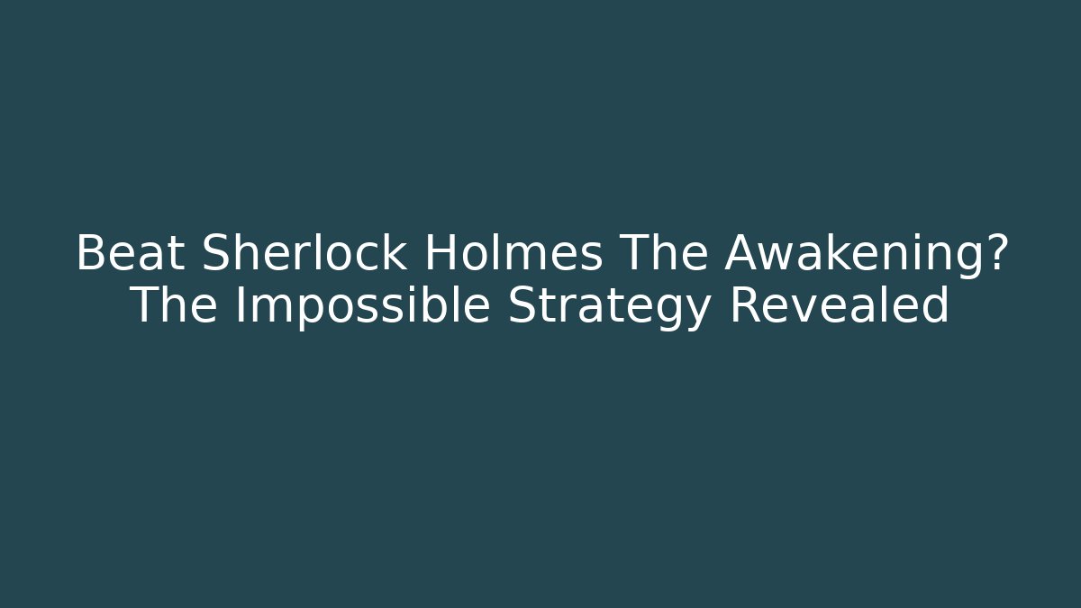 Beat Sherlock Holmes The Awakening? The Impossible Strategy Revealed