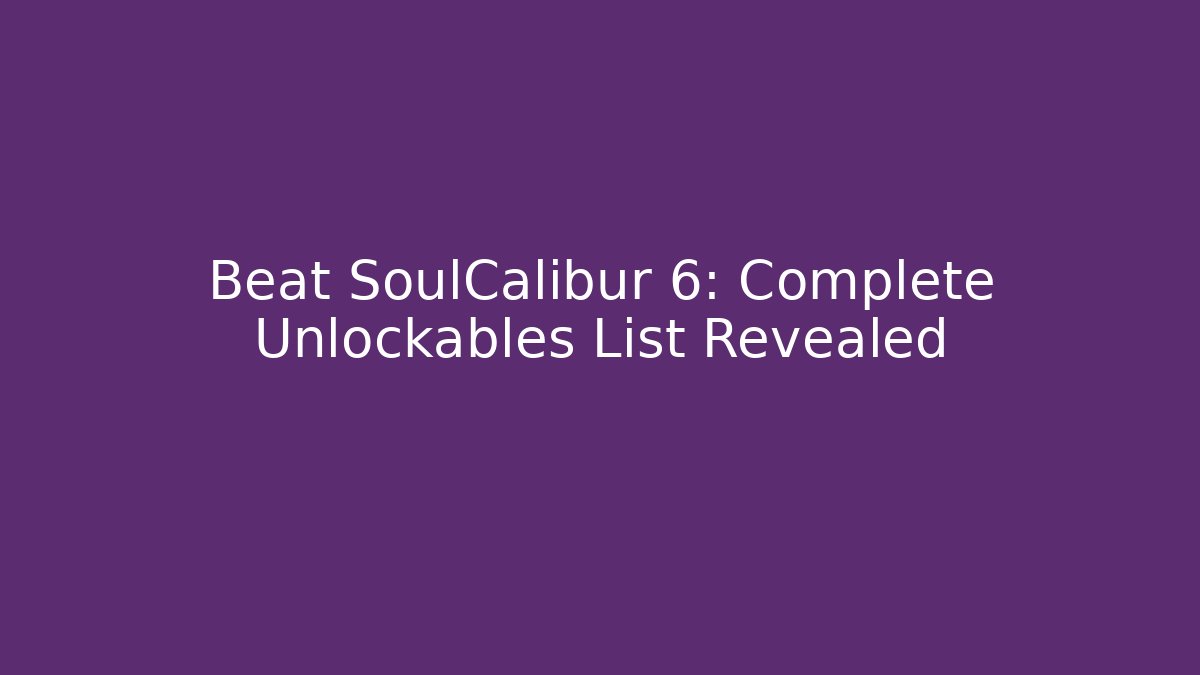 Beat SoulCalibur 6: Complete Unlockables List Revealed